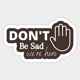 Dont be Sad We're in Here Sticker